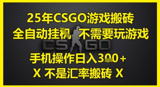 25年CSGO游戏搬砖，全自动运行，不需要玩游戏，手机操作日入3张(不是汇率搬砖)【揭秘】-甬战资源库