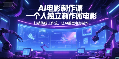 AI电影制作课，一个人独立制作微电影，打破传统工作流，让AI重塑电影制作-甬战资源库