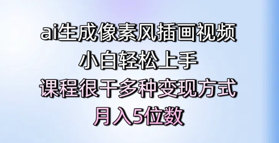 ai生成像素风插画视频，小白轻松上手，课程很干多种变现方式，月入5位数-甬战资源库