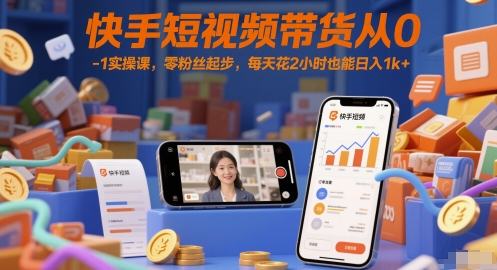 快手短视频带货从0-1实操课，零粉丝起步，每天花2小时也能日入1k+-甬战资源库