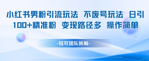 小红书男粉引流玩法不废号玩法日引100男粉变现路径多操作简单-甬战资源库