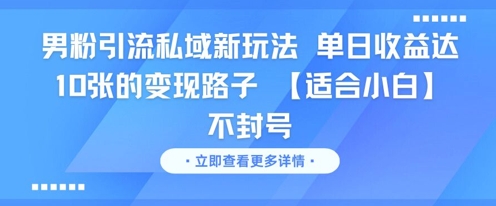 男粉引流私域新玩法，单日收益达10张的变现路子 【适合小白】不封号-甬战资源库