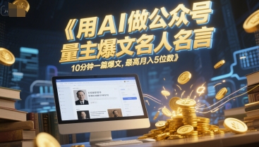 用AI做公众号流量主爆文名人名言，10分钟一篇爆文，最高月入5位数-甬战资源库