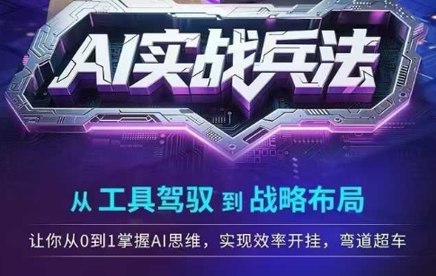AI实战兵法，从工具驾驭到战略布局，​从0~1掌握ai思维，实现效率，开挂弯道超车-甬战资源库