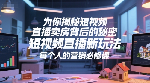 为你揭秘短视频直播卖房背后的秘密，短视频直播新玩法，每个人的营销必修课-甬战资源库