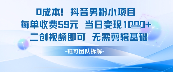 0成本，抖音男粉小项目 每单收费59元当日变现1k+ 二创视频即可无需剪辑基础-甬战资源库