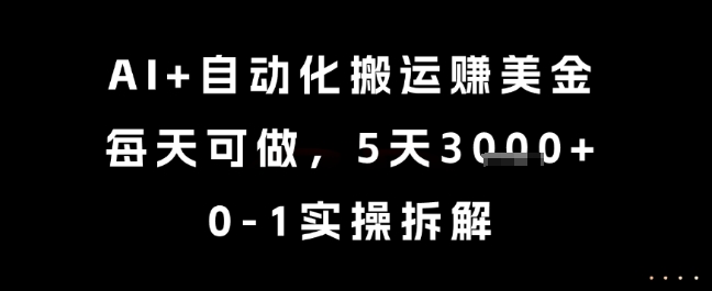 AI+自动化搬运挣美金，每天可做，5天3k+，0-1实操拆解【揭秘】-甬战资源库