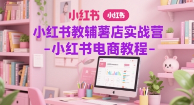 小红书教辅薯店实战营-小红书电商教程-甬战资源库