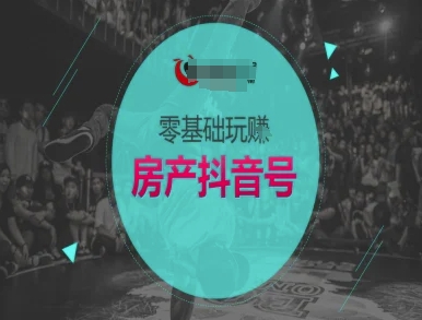零基础玩转房产抖音号-抖音卖房教程-甬战资源库