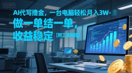 AI代写撸金，一台电脑轻松月入1-3W，做一单结一单，收益稳定【附工具教程】-甬战资源库