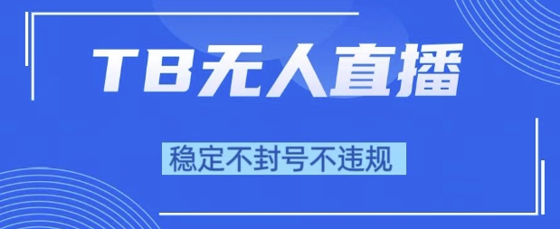 2025年TB无人直播带货10.0，全新技术，不违规，不封号，纯小白操作，日入1k【揭秘】-甬战资源库