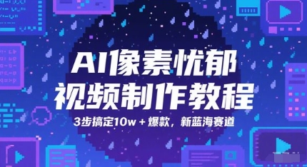 AI像素忧郁视频制作教程，3步搞定10w+爆款，新蓝海赛道-甬战资源库