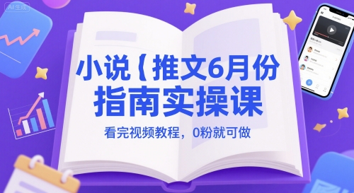小说推文6月份指南实操课，看完视频教程，0粉就可做-甬战资源库