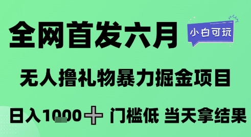 全网首发六月，无人撸礼物暴力掘金项目，日入1K+门槛低，当天拿结果，小白可玩【揭秘】-甬战资源库