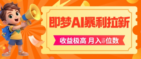 即梦app暴利拉新，收益上限极高，月入5位数，AI风口落地实操项目-甬战资源库