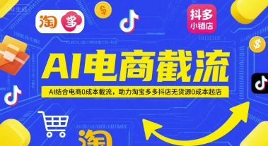 AI电商截流项目，AI结合电商0成本截流，助力淘宝多多抖店无货源0成本起店-甬战资源库