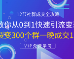 12节社群成交全攻略：从0到1快速引流变现，3天裂变300个群一晚成交103万-甬战资源库