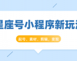 星座号小程序新玩法:起号、素材、剪辑,如何变现(附素材)-甬战资源库