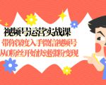 视频号运营实战课，带你深度入手微信视频号1.0，从0粉丝开始快速涨粉变现-甬战资源库