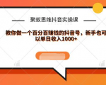 聚蚁思维抖音实操课:教你做一个百分百赚钱的抖音号,新手也可以单日收入1000+-甬战资源库