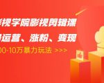 卡牌影视学院影视剪辑课：影视号运营、涨粉、变现、月入5000-10万暴力玩法-甬战资源库