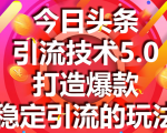 今日头条引流技术5.0，市面上最新的打造爆款稳定引流玩法，轻松100W+阅读-甬战资源库