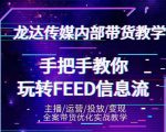 龙达传媒内部抖音带货密训营：手把手教你玩转抖音FEED信息流，让你销量暴增-甬战资源库
