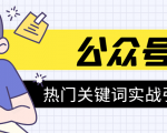 《公众号热门关键词实战引流特训营》5天涨5千精准粉,单独广点通每天赚百元-甬战资源库