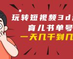 玩转短视频3D动画育儿书单号：实战操作一天几千，好的时候一天几万收益-甬战资源库