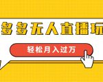 进阶战术课：拼多多无人直播玩法，实战操作，轻松月入过万（无水印）-甬战资源库