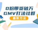 0粉带货破万GMV打法社群,抖音新号快速一场直接破万流量,最新独家方法-甬战资源库