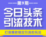 今日头条引流技术第9期，打造爆款稳定引流 百万阅读玩法，收入每月轻松过万-甬战资源库