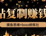 摸鱼思维+boss修炼社·粘贴复制赚钱术，我靠粘贴复制又赚了3万多，月入20万的项目-甬战资源库