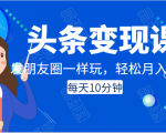 头条变现课：每天10分钟，像发朋友圈一样玩头条，轻松月入过万！-甬战资源库