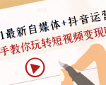 2021最新自媒体+抖音运营课，手把手教你玩转短视频变现赚钱-甬战资源库