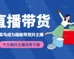 3天从菜鸟成为超级带货抖主播，千万级抖主播培育方案（价值980元）-甬战资源库