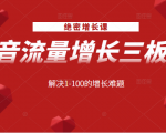 绝密增长课:抖音流量增长三板斧,解决1-100的增长难题-甬战资源库