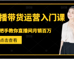 直播带货运营入门课,手把手教你直播间月销百万-甬战资源库