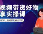 短视频带货好物分享实操课:快速起号,升级版防搬运剪辑-甬战资源库