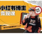 百微商学院·教你打造能赚钱小红书IP账号,了解透彻小红书的真正玩法-甬战资源库