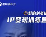 群响刘老板·IP变现训练营第6期:教你搞流量新姿势,IP打造获客私域经营-甬战资源库