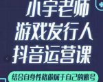 小宇老师游戏发行人实战课,非常适合想把抖音做个副业的人,或者2次创业的人-甬战资源库