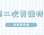 陆明明·短视频二次剪辑特训5.0,1部手机就可以操作,0基础掌握短视频二次剪辑和混剪技-甬战资源库