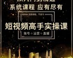 短视频高手实操课：账号+运营+直播，从入门到精通，系统课程，应有尽有-甬战资源库
