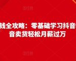 抖音电商赚钱全攻略：零基础学习抖音种草，靠抖音卖货轻松月薪过万-甬战资源库