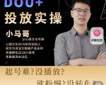 小马哥-Dou+投放实操课，抖加投放，随心推，付费起号逻辑，打破低播放转化-甬战资源库