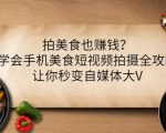 拍美食也赚钱？学会手机美食短视频拍摄全攻略，让你秒变自媒体大V-甬战资源库