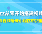 2022从零开始搭建视频号,学会视频号或小程序带货流程(价值599元)-甬战资源库
