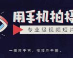 手机拍摄课：如何用手机拍出专业级短视频，一图胜千言，视频胜千图-甬战资源库