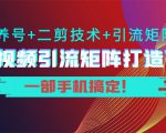 短视频引流矩阵打造7.0，养号+二剪技术+引流矩阵 一部手机搞定！-甬战资源库